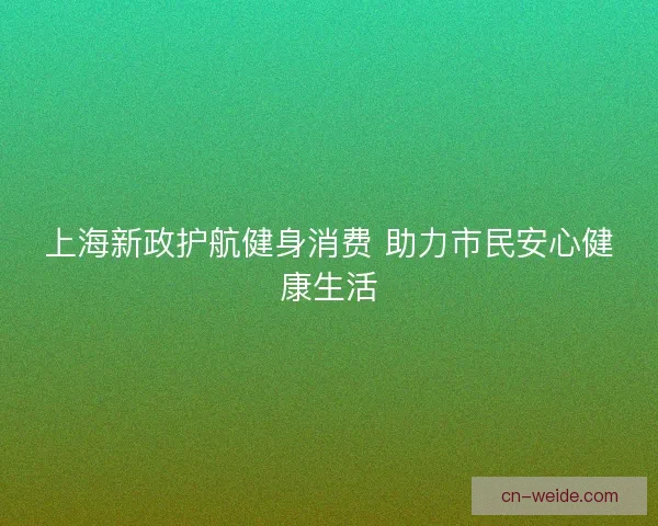 上海新政护航健身消费 助力市民安心健康生活