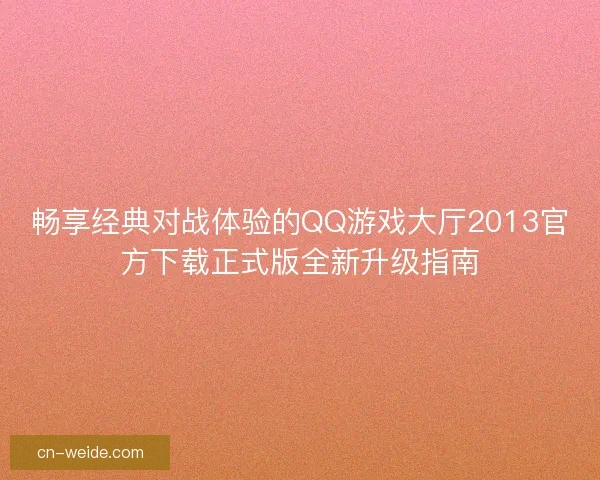 畅享经典对战体验的QQ游戏大厅2013官方下载正式版全新升级指南
