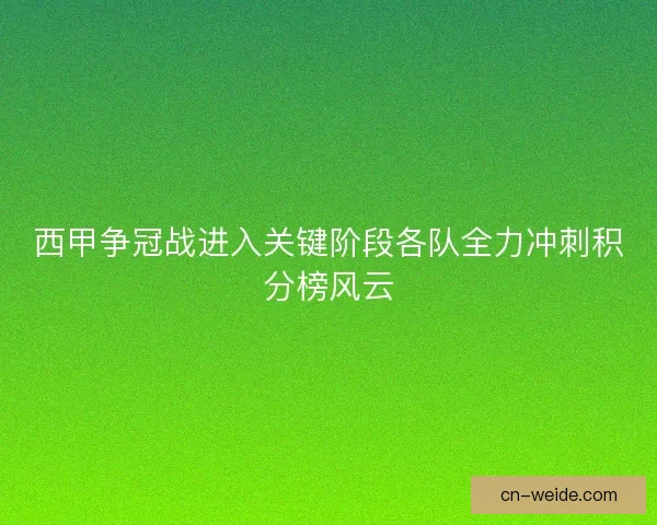 西甲争冠战进入关键阶段各队全力冲刺积分榜风云