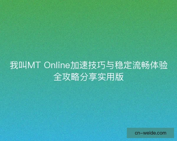 我叫MT Online加速技巧与稳定流畅体验全攻略分享实用版