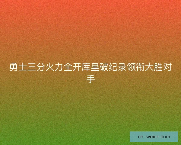 勇士三分火力全开库里破纪录领衔大胜对手 勇士三分火力全开库里破纪录领衔大胜对手